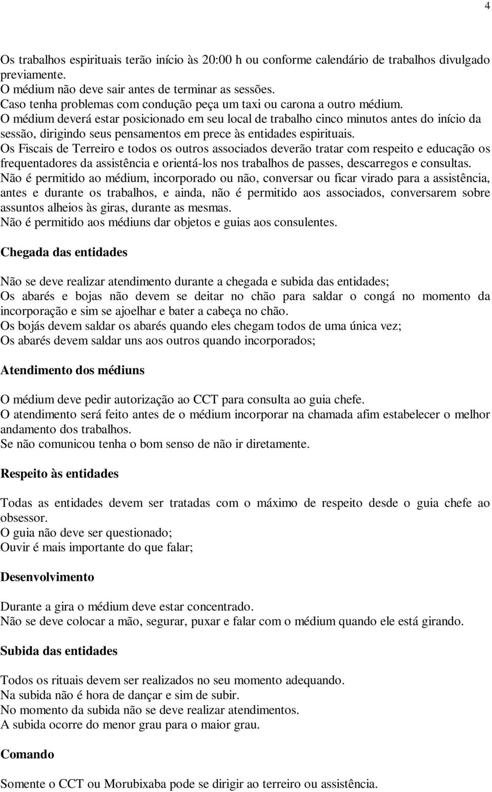 O médium deverá estar posicionado em seu local de trabalho cinco minutos antes do início da sessão, dirigindo seus pensamentos em prece às entidades espirituais.