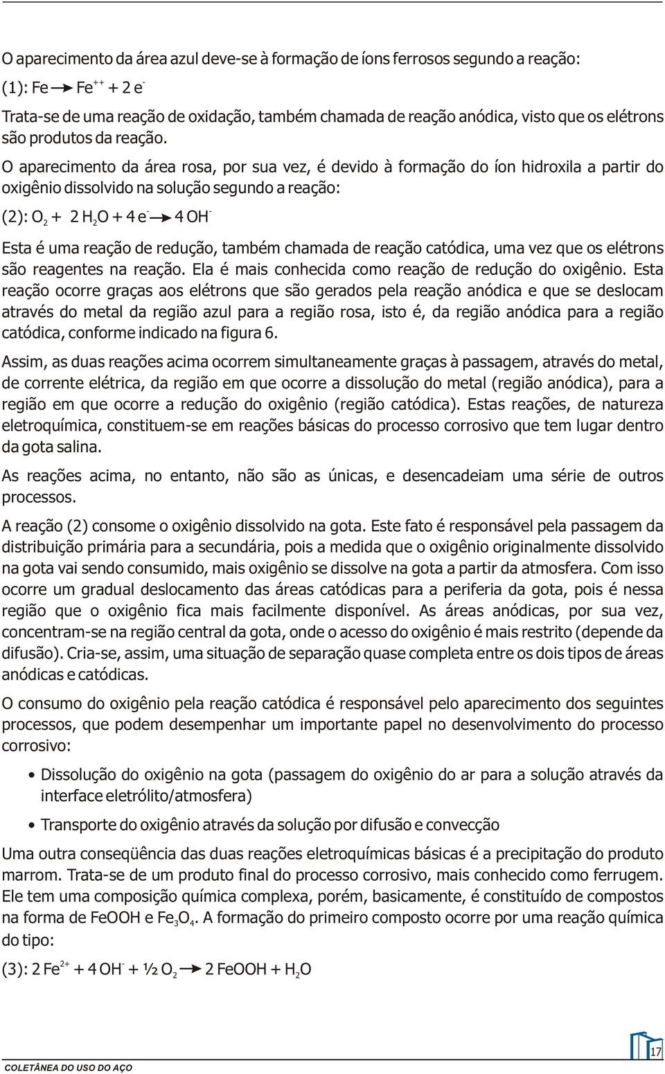 O aparecimento da área rosa, por sua vez, é devido à formação do íon hidroxila a partir do oxigênio dissolvido na solução segundo a reação: - - (2): O 2 + 2 H2O + 4 e 4 OH Esta é uma reação de