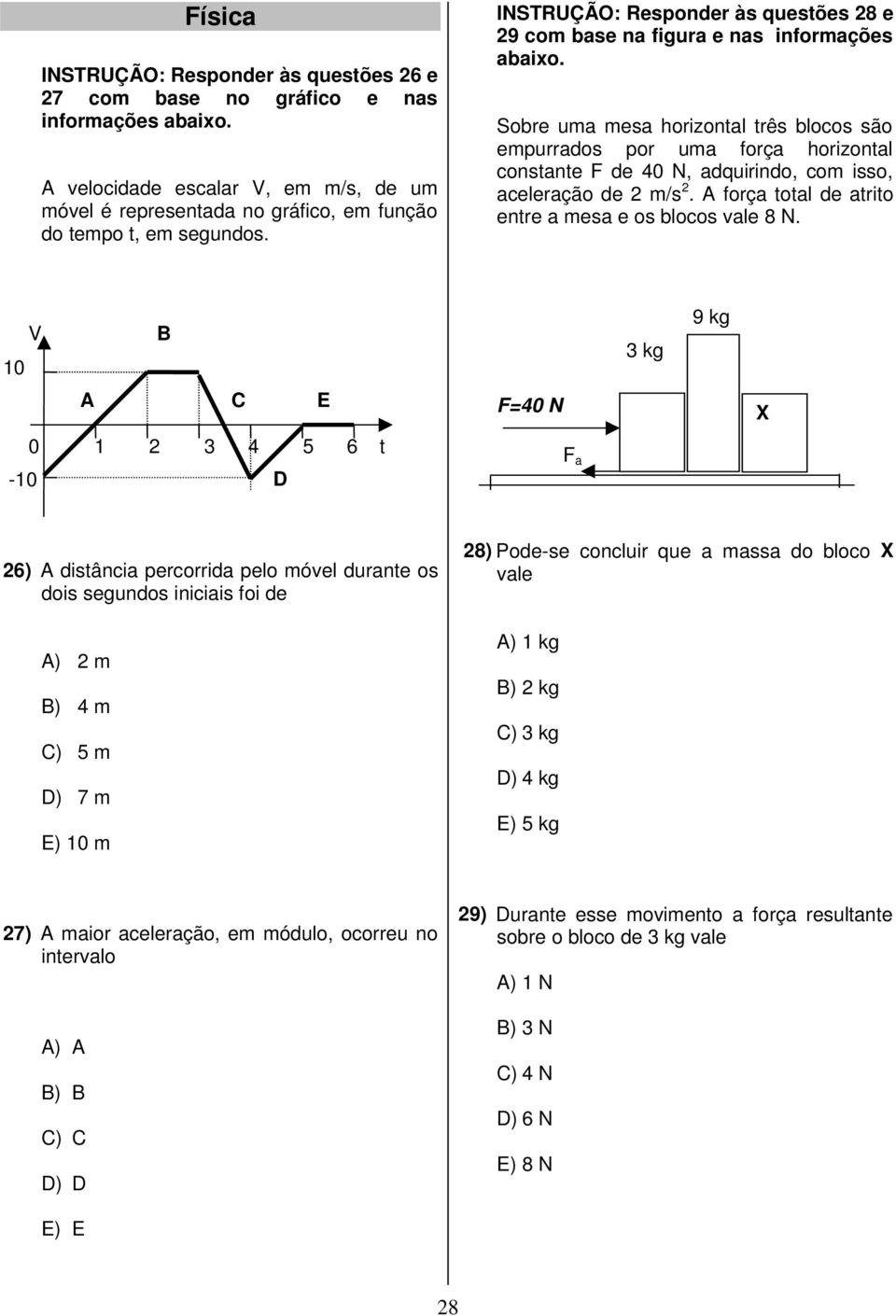 aceleração de 2 m/s 2. A força total de atrito entre a mesa e os blocos vale 8 N.