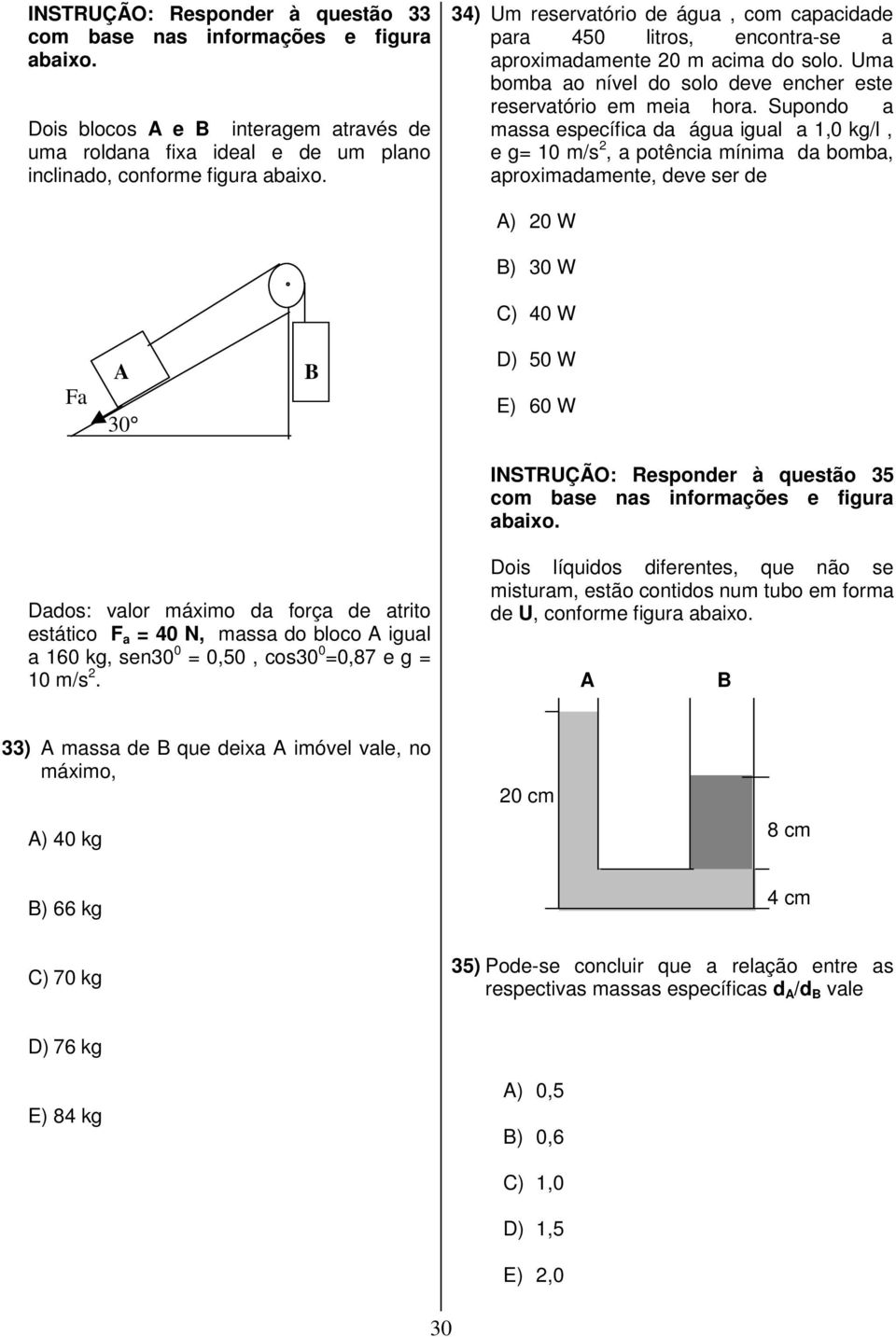 Supondo a massa específica da água igual a 1,0 kg/l, e g= 10 m/s 2, a potência mínima da bomba, aproximadamente, deve ser de A) 20 W B) 30 W C) 40 W Fa A 30 B D) 50 W E) 60 W INSTRUÇÃO: Responder à