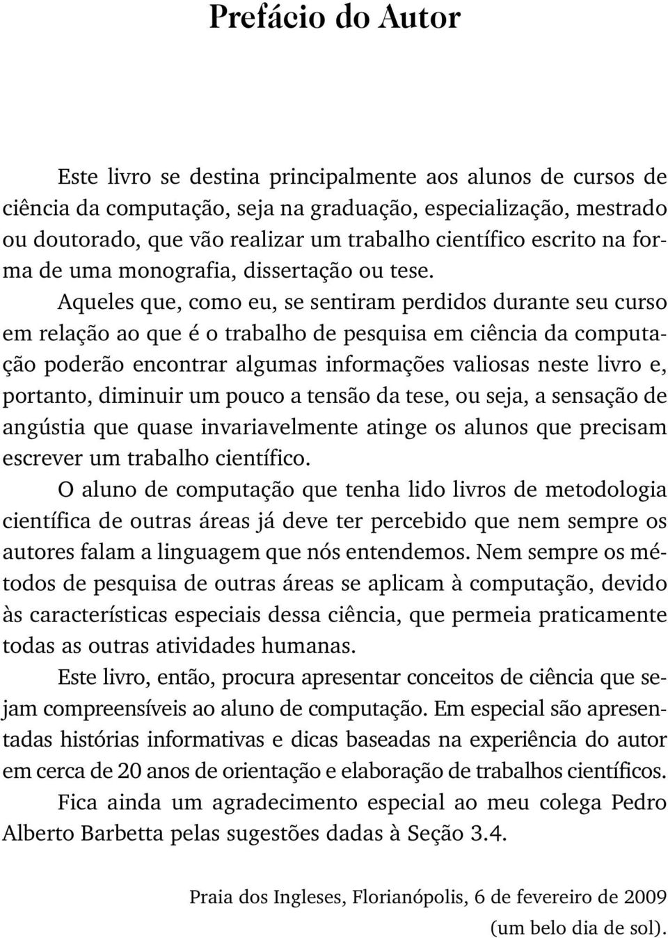 Aqueles que, como eu, se sentiram perdidos durante seu curso em relação ao que é o trabalho de pesquisa em ciência da computação poderão encontrar algumas informações valiosas neste livro e,