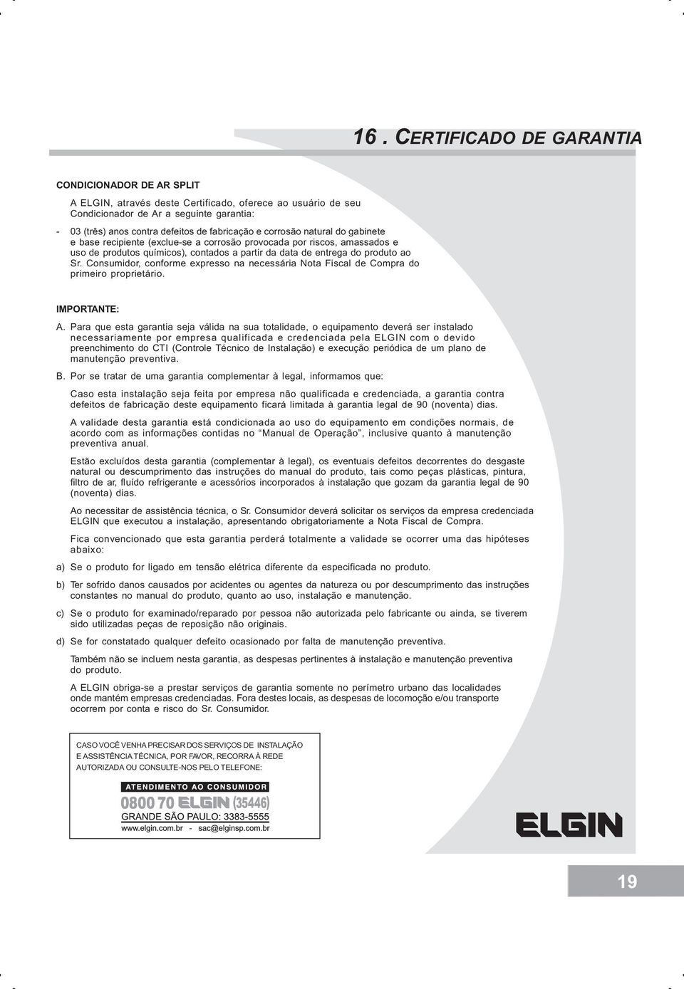 Consumidor, conforme expresso na necessária Nota Fiscal de Compra do primeiro proprietário. IMPORTANTE: A.