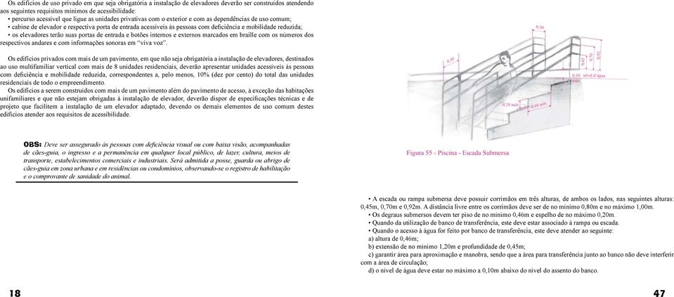 terão suas portas de entrada e botões internos e externos marcados em braille com os números dos respectivos andares e com informações sonoras em viva voz.