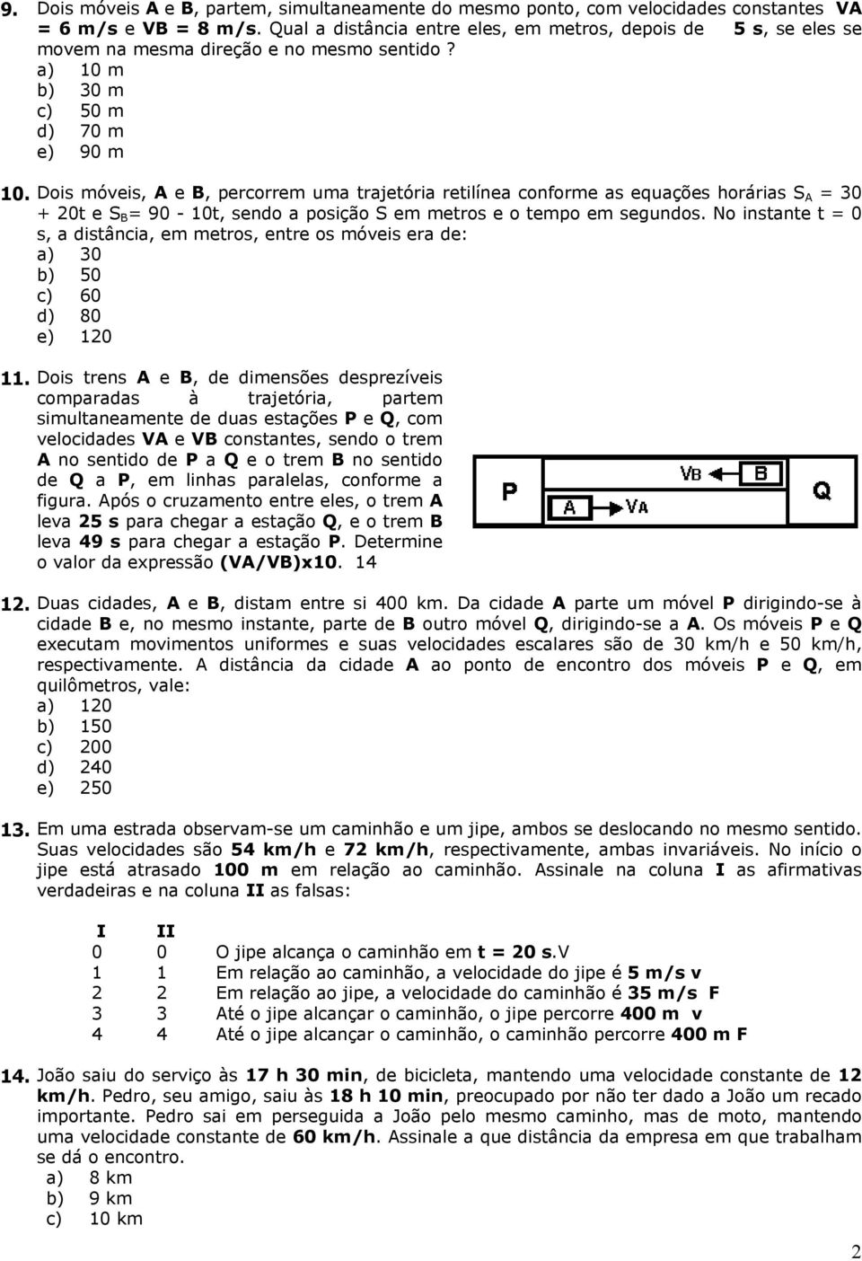 Dois móveis, A e B, percorrem uma trajetória retilínea conforme as equações horárias S A = 30 + 20t e S B = 90-10t, sendo a posição S em metros e o tempo em segundos.