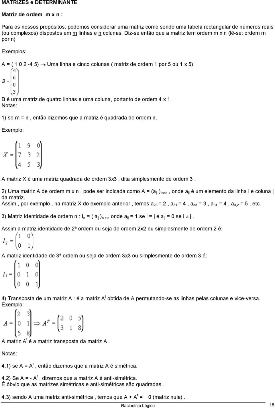 Diz-se então que a matriz tem ordem m x n (lê-se: ordem m por n) Exemplos: A = ( 1 0 2-4 5) Uma linha e cinco colunas ( matriz de ordem 1 por 5 ou 1 x 5) B é uma matriz de quatro linhas e uma coluna,