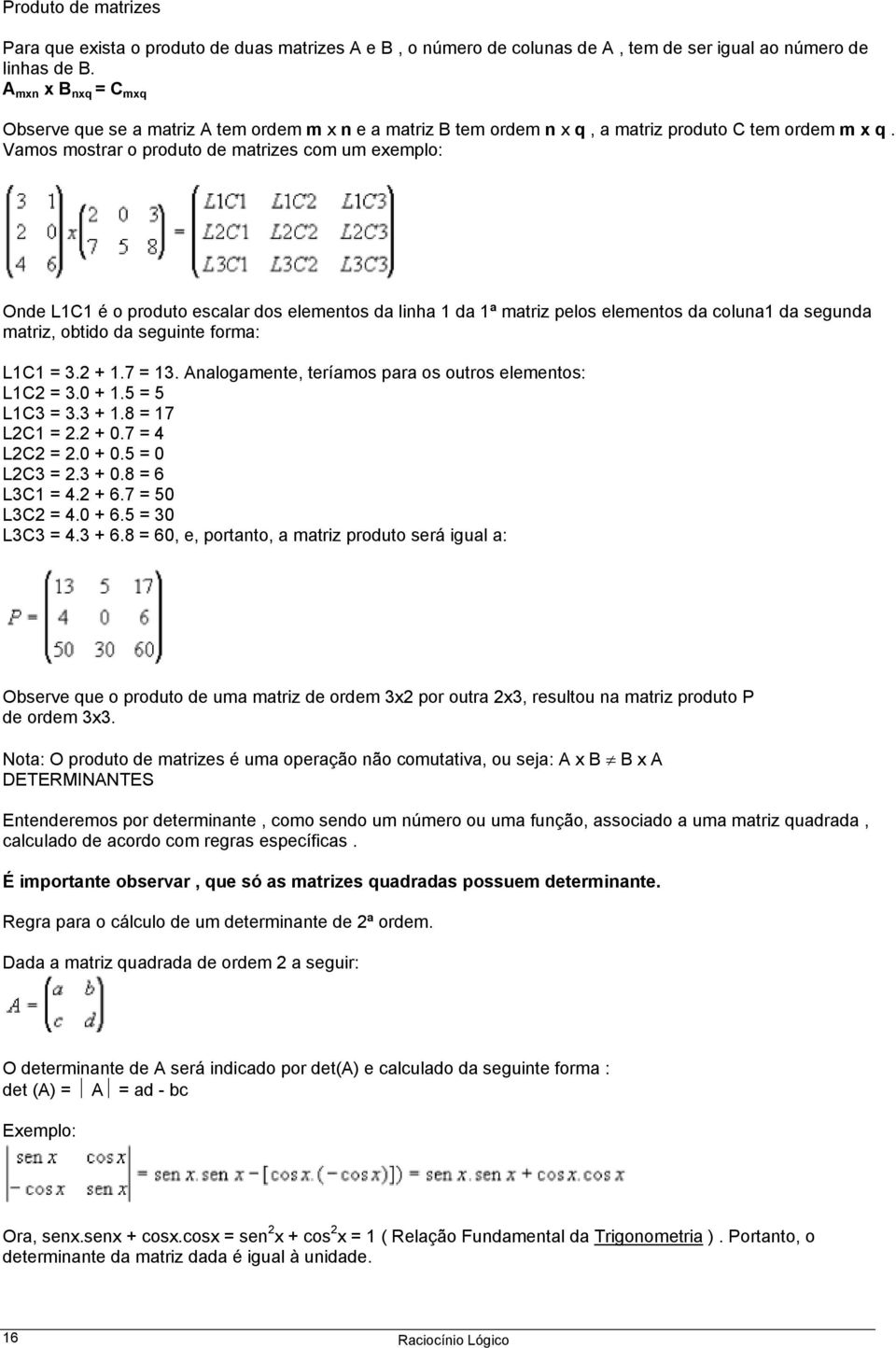 Vamos mostrar o produto de matrizes com um exemplo: Onde L1C1 é o produto escalar dos elementos da linha 1 da 1ª matriz pelos elementos da coluna1 da segunda matriz, obtido da seguinte forma: L1C1 =