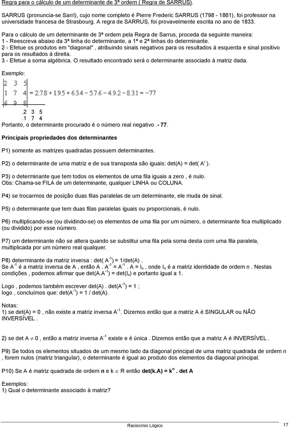 Para o cálculo de um determinante de 3ª ordem pela Regra de Sarrus, proceda da seguinte maneira: 1 - Reescreva abaixo da 3ª linha do determinante, a 1ª e 2ª linhas do determinante.