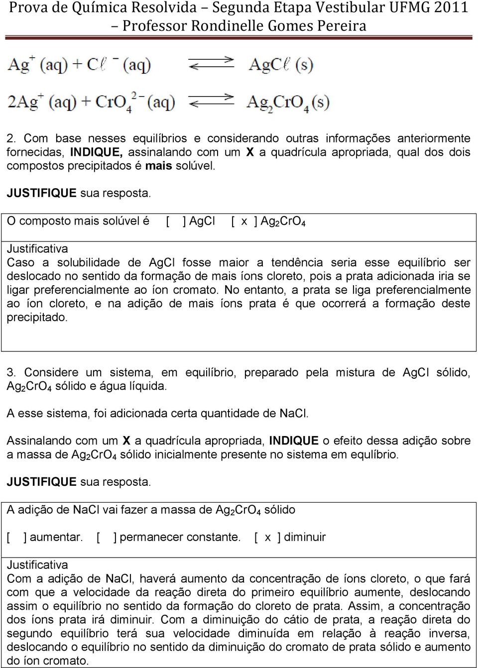 O composto mais solúvel é [ ] AgCl [ x ] Ag 2 CrO 4 Caso a solubilidade de AgCl fosse maior a tendência seria esse equilíbrio ser deslocado no sentido da formação de mais íons cloreto, pois a prata