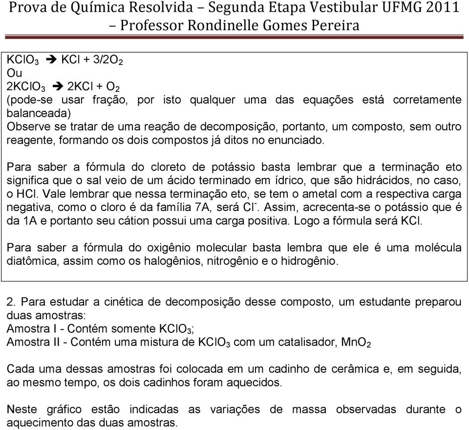 Para saber a fórmula do cloreto de potássio basta lembrar que a terminação eto significa que o sal veio de um ácido terminado em ídrico, que são hidrácidos, no caso, o HCl.