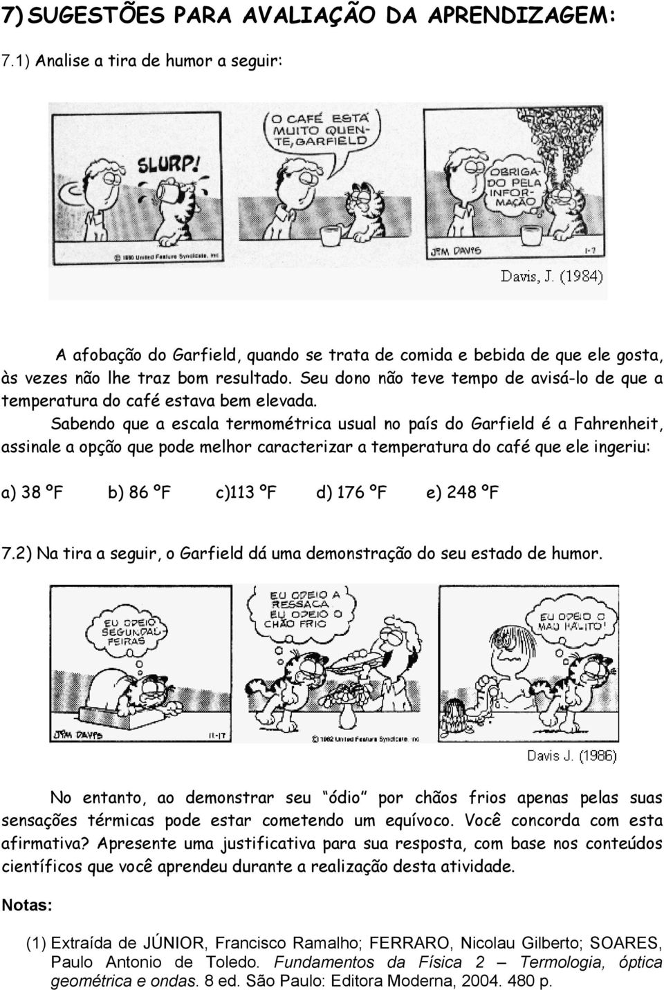 Sabendo que a escala termométrica usual no país do Garfield é a Fahrenheit, assinale a opção que pode melhor caracterizar a temperatura do café que ele ingeriu: a) 38 ºF b) 86 ºF c)113 ºF d) 176 ºF