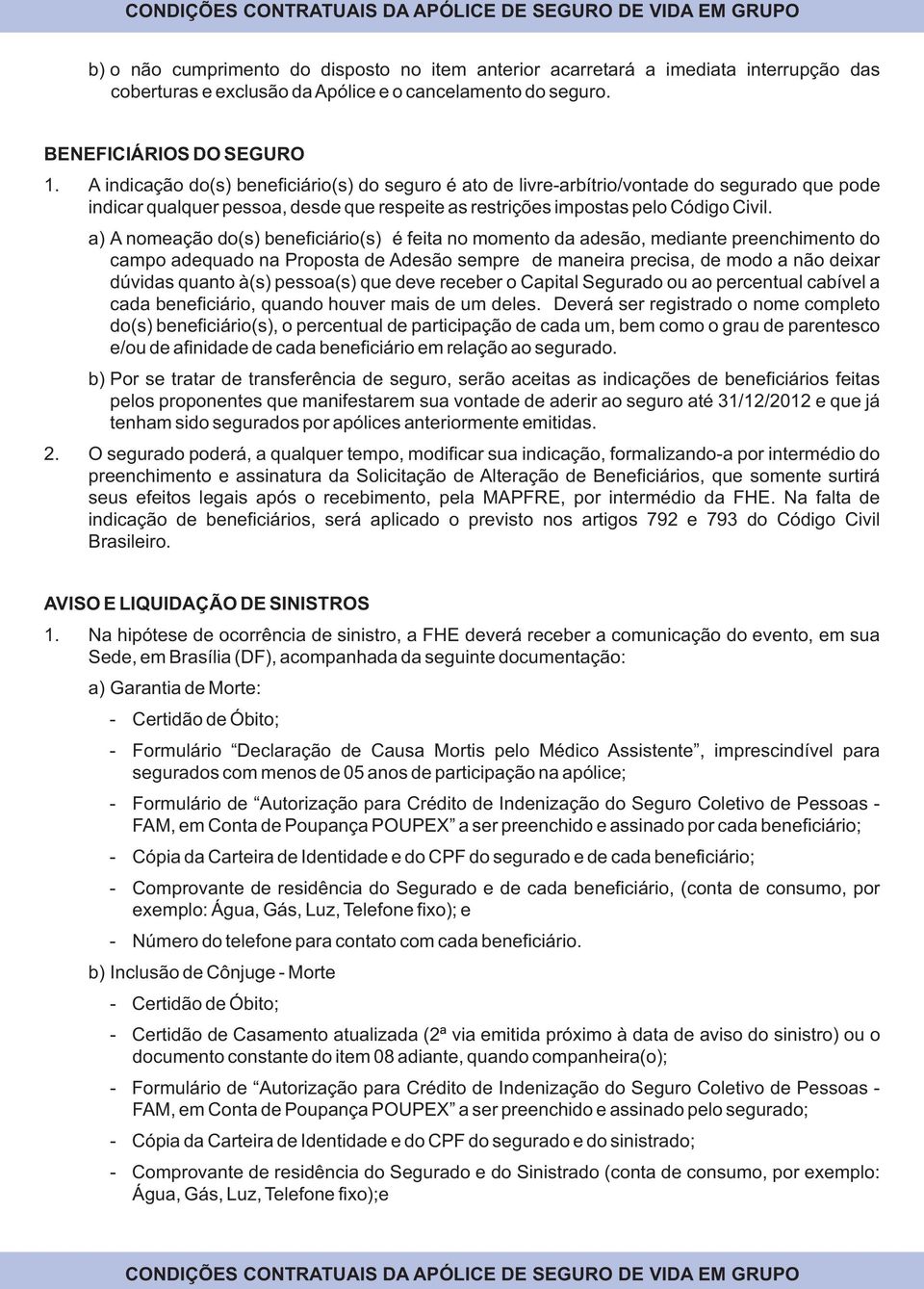 a) A nomeação do(s) beneficiário(s) é feita no momento da adesão, mediante preenchimento do campo adequado na Proposta de Adesão sempre de maneira precisa, de modo a não deixar dúvidas quanto à(s)