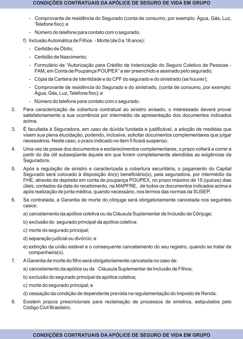 2. Para caracterização de cobertura contratual ao sinistro avisado, o interessado deverá provar satisfatoriamente a sua ocorrência por intermédio da apresentação dos documentos indicados acima. 3.