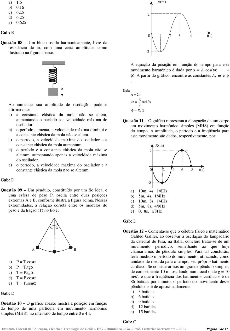 Ao aumentar sua amplitude de oscilação, pode-se afirmar que: a) a constante elástica da mola não se altera, aumentando o período e a velocidade máxima do oscilador.