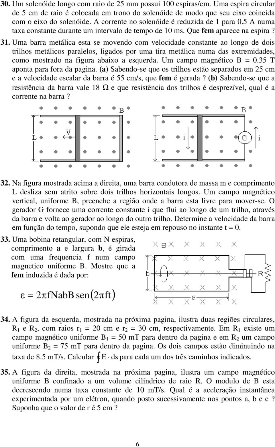 Uma barra metálica esta se movendo com velocidade constante ao longo de dois trilhos metálicos paralelos, ligados por uma tira metálica numa das extremidades, como mostrado na figura abaixo a