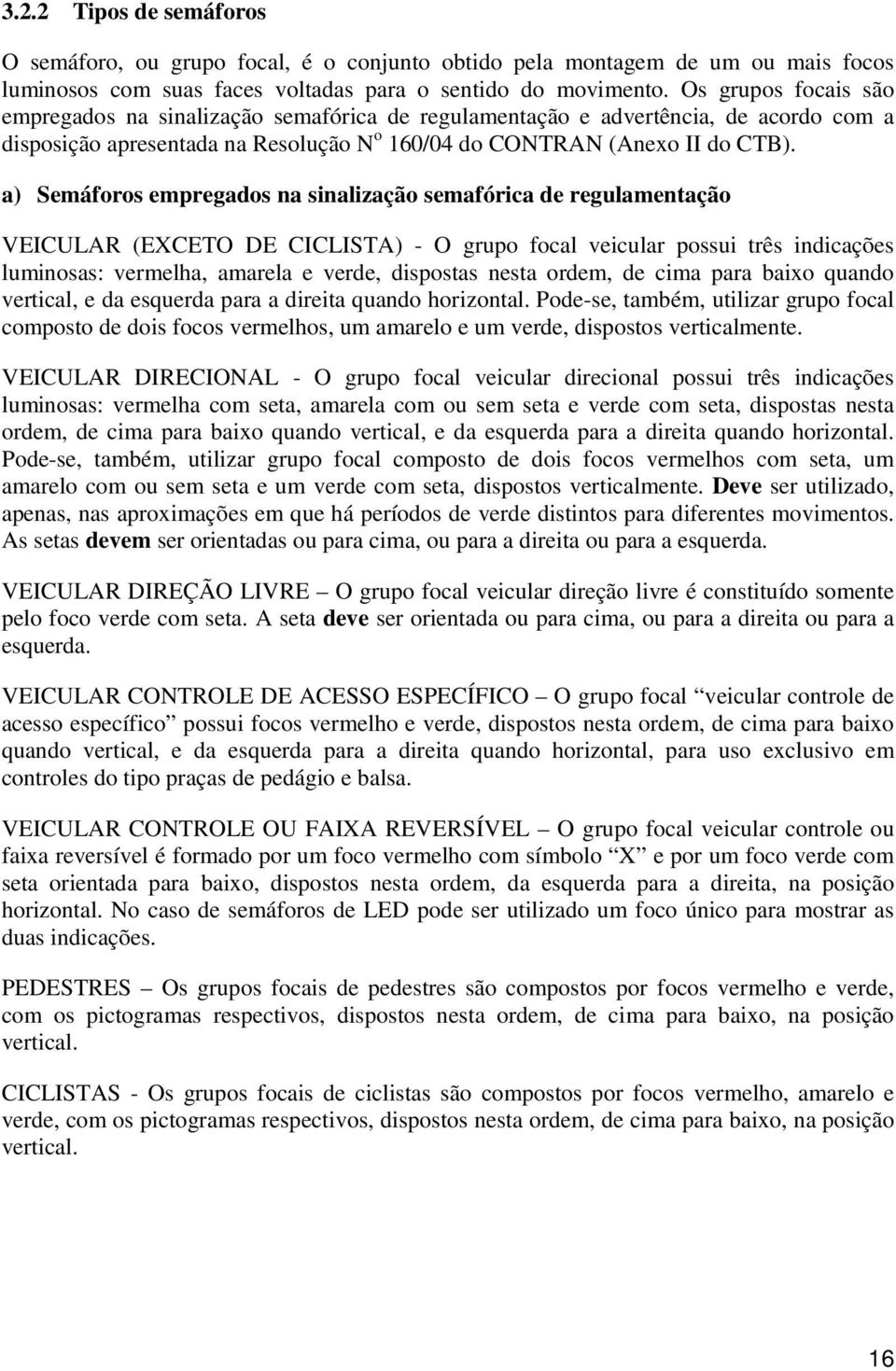 a) Semáforos empregados na sinalização semafórica de regulamentação VEICULAR (EXCETO DE CICLISTA) - O grupo focal veicular possui três indicações luminosas: vermelha, amarela e verde, dispostas nesta