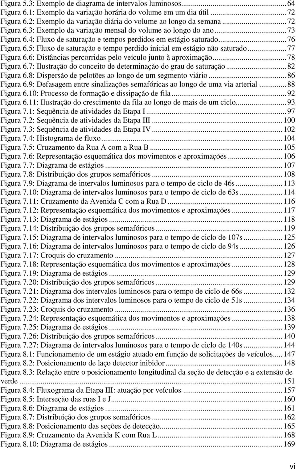 5: Fluxo de saturação e tempo perdido inicial em estágio não saturado...77 Figura 6.6: Distâncias percorridas pelo veículo junto à aproximação...78 Figura 6.