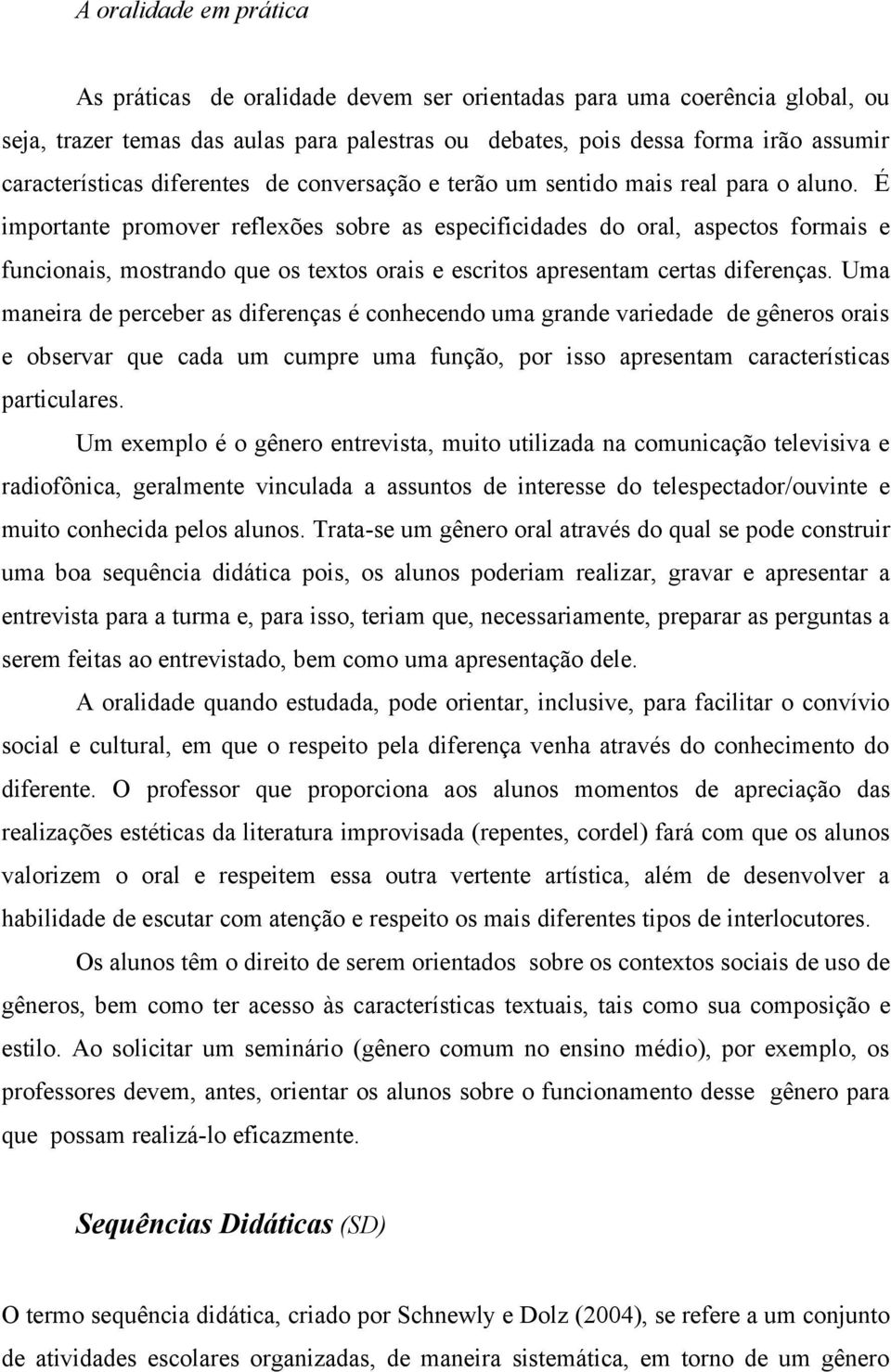 É importante promover reflexões sobre as especificidades do oral, aspectos formais e funcionais, mostrando que os textos orais e escritos apresentam certas diferenças.