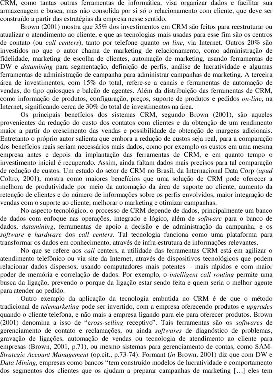 Brown (2001) mostra que 35% dos investimentos em CRM são feitos para reestruturar ou atualizar o atendimento ao cliente, e que as tecnologias mais usadas para esse fim são os centros de contato (ou