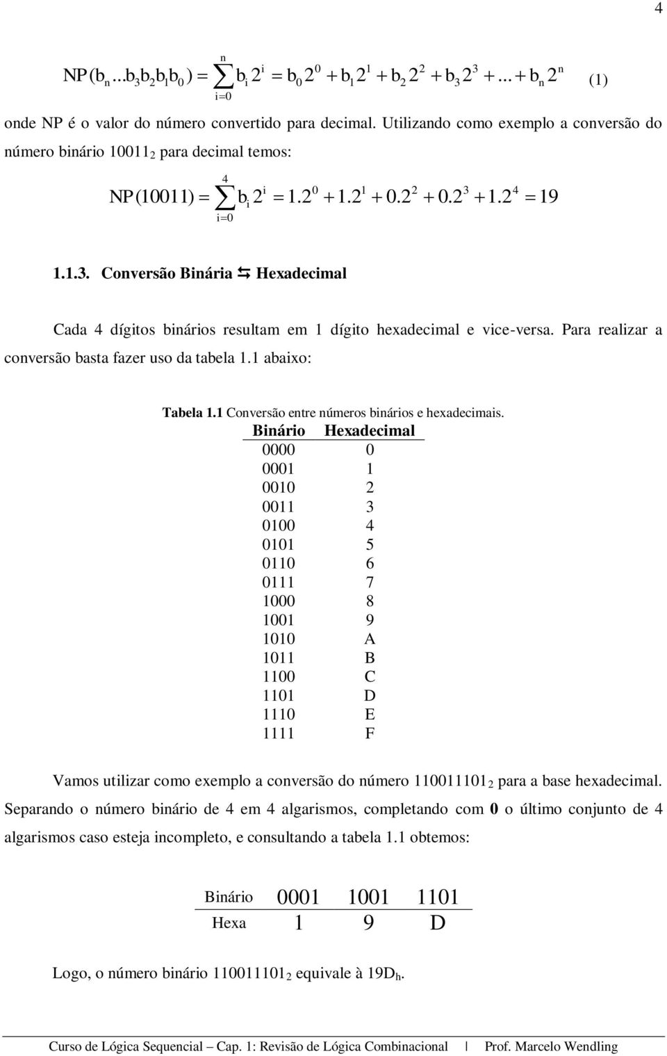1.2 4 19 1.1.3. Conversão Binária Hexadecimal Cada 4 dígitos binários resultam em 1 dígito hexadecimal e vice-versa. Para realizar a conversão basta fazer uso da tabela 1.1 abaixo: Tabela 1.