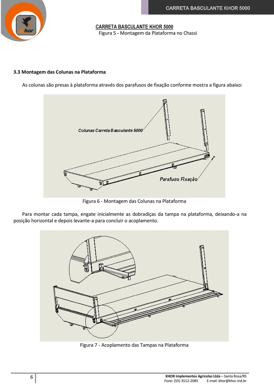 a figura abaixo: Figura 6 - Montagem das Colunas na Plataforma Para montar cada tampa, engate inicialmente as dobradiças