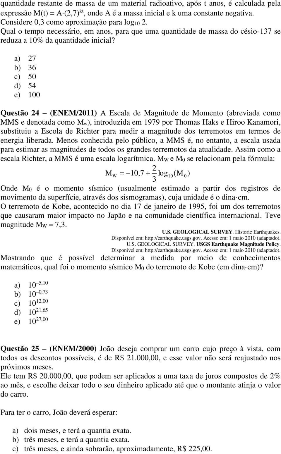 a) 7 b) 3 c) 0 d) 4 e) 00 Questão 4 (ENEM/0) A Escala de Magnitude de Momento (abreviada como MMS e denotada como Mw), introduzida em 979 por Thomas Haks e Hiroo Kanamori, substituiu a Escola de