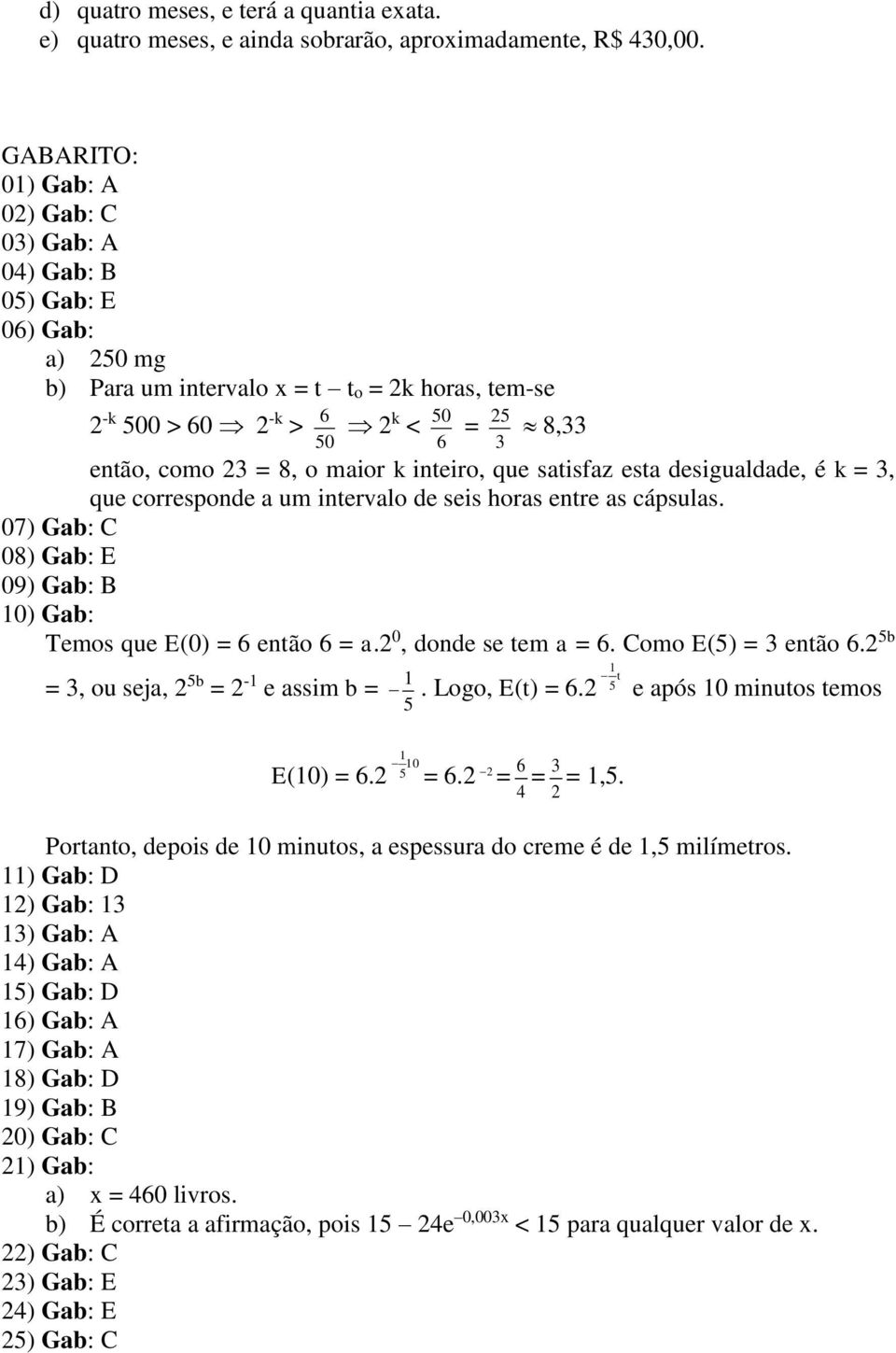 satisfaz esta desigualdade, é k = 3, que corresponde a um intervalo de seis horas entre as cápsulas. 07) Gab: C 08) Gab: E 09) Gab: B 0) Gab: Temos que E(0) = então = a. 0, donde se tem a =.