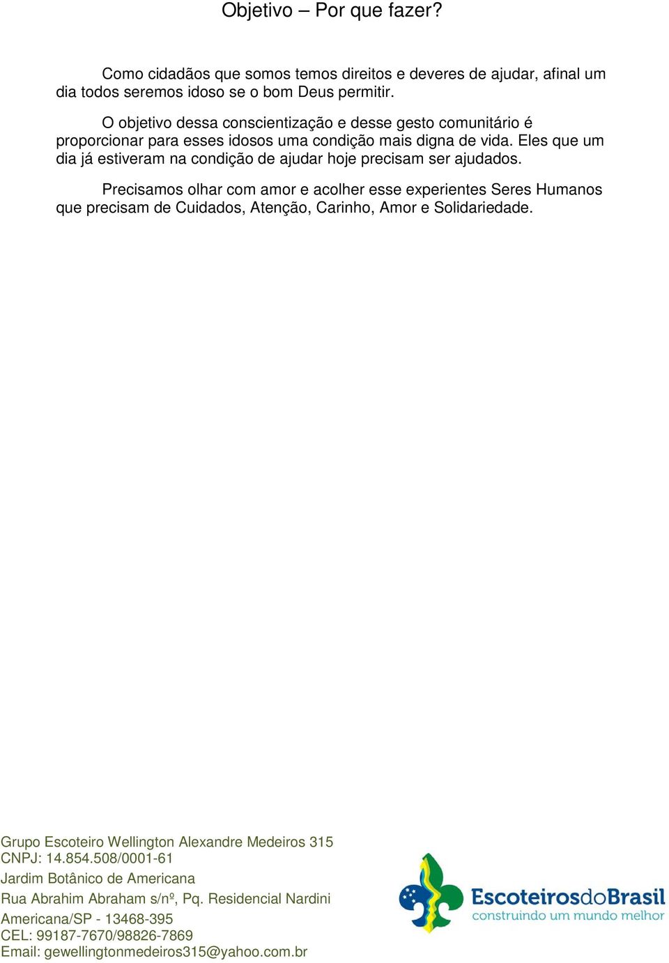 O objetivo dessa conscientização e desse gesto comunitário é proporcionar para esses idosos uma condição mais digna de