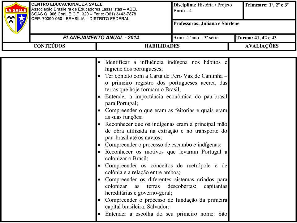 extração e no transporte do pau-brasil até os navios; Compreender o processo de escambo e indígenas; Reconhecer os motivos que levaram Portugal a colonizar o Brasil; Compreender os conceitos de