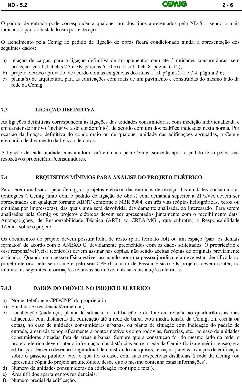 unidades consumidoras, sem proteção geral (Tabelas 7A e 7B, páginas 6-10 e 6-11 e Tabela 8, página 6-12); b) projeto elétrico aprovado, de acordo com as exigências dos itens 1.10, página 2-1 e 7.