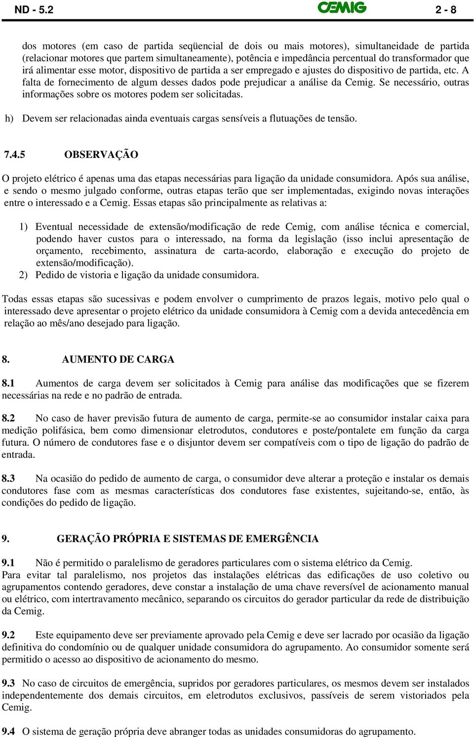 que irá alimentar esse motor, dispositivo de partida a ser empregado e ajustes do dispositivo de partida, etc. A falta de fornecimento de algum desses dados pode prejudicar a análise da Cemig.