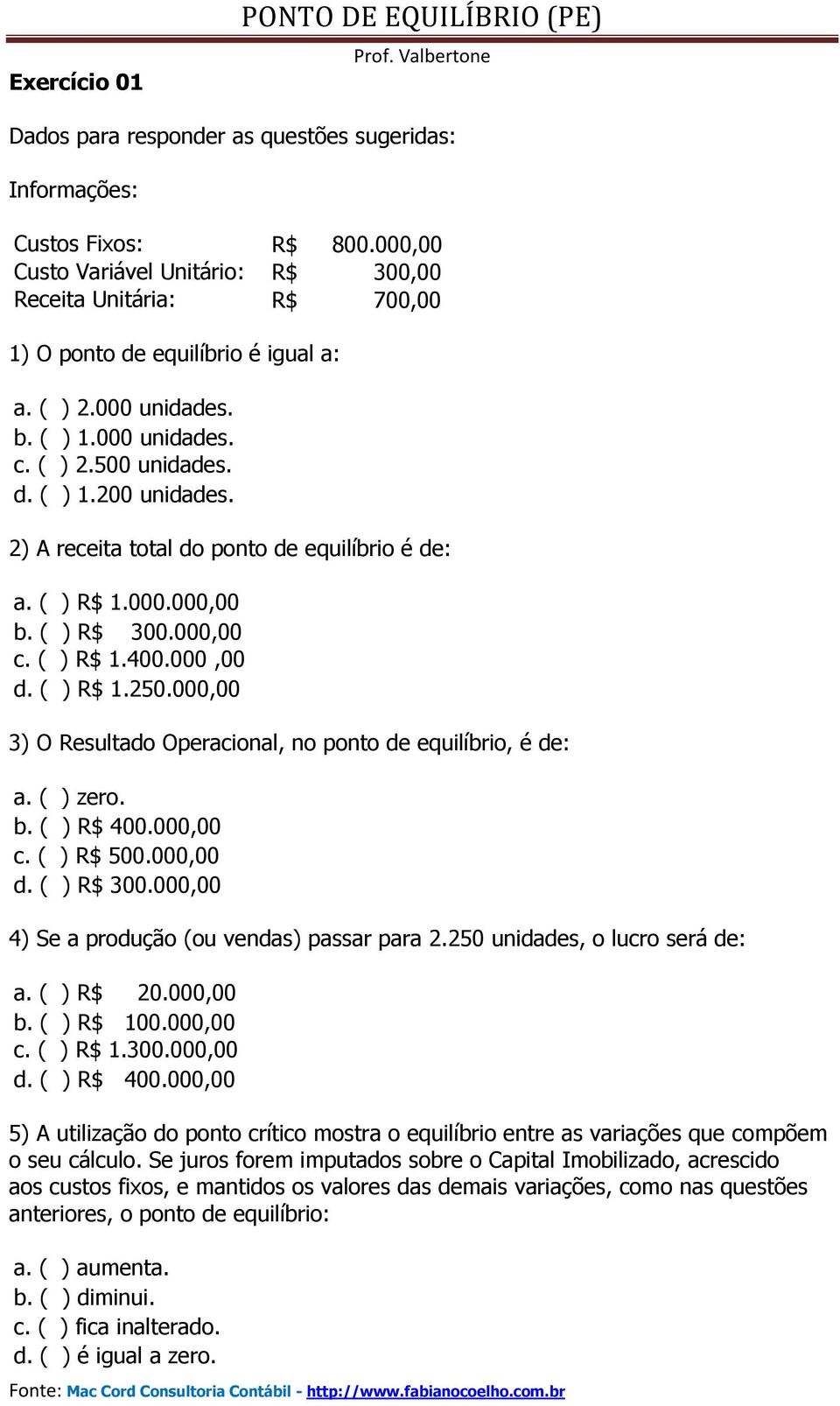 2) A receita total do ponto de equilíbrio é de: a. ( ) R$ 1.000.000,00 b. ( ) R$ 300.000,00 c. ( ) R$ 1.400.000,00 d. ( ) R$ 1.250.000,00 3) O Resultado Operacional, no ponto de equilíbrio, é de: a.