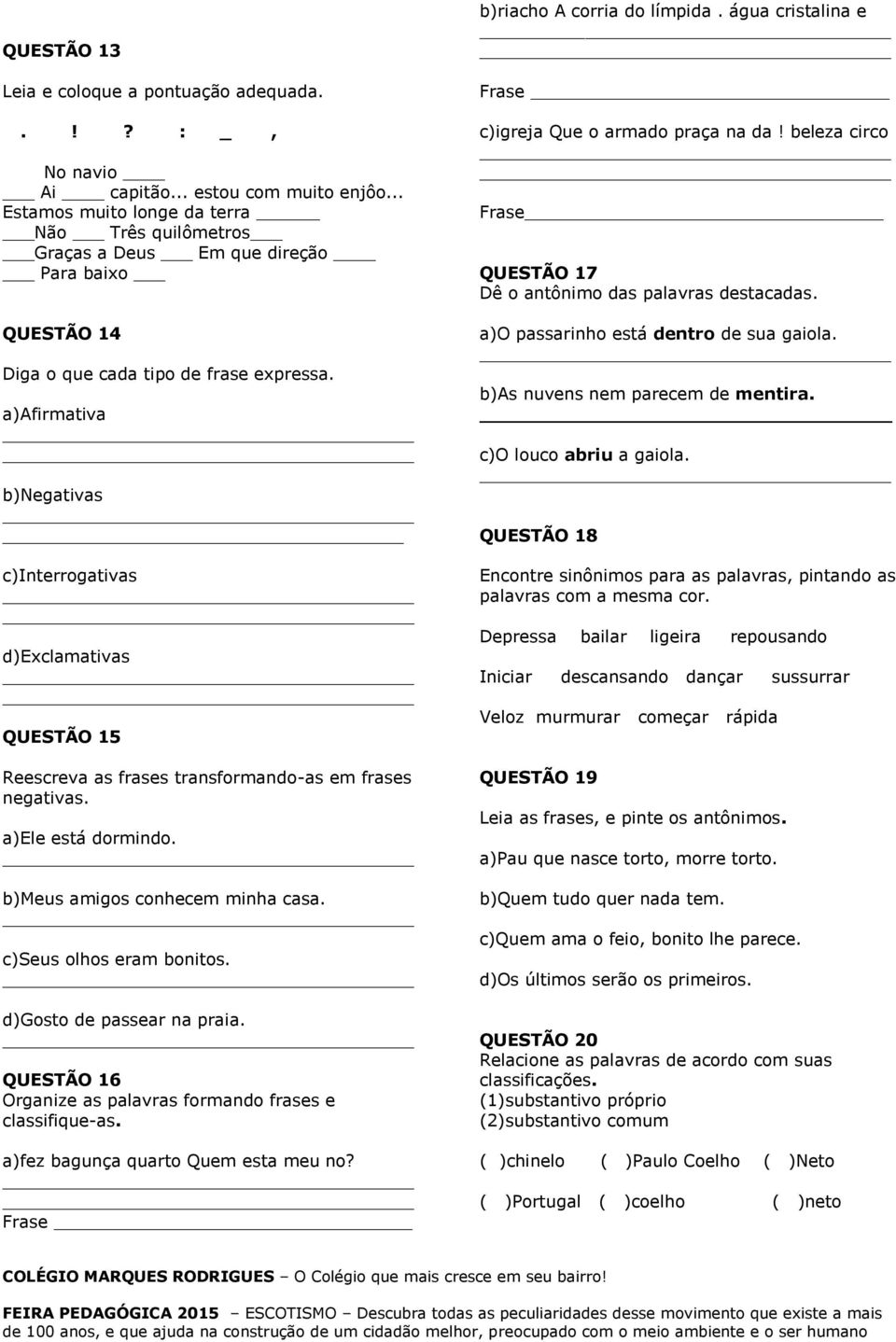 a)afirmativa b)negativas c)interrogativas d)exclamativas QUESTÃO 15 Reescreva as frases transformando-as em frases negativas. a)ele está dormindo. b)meus amigos conhecem minha casa.