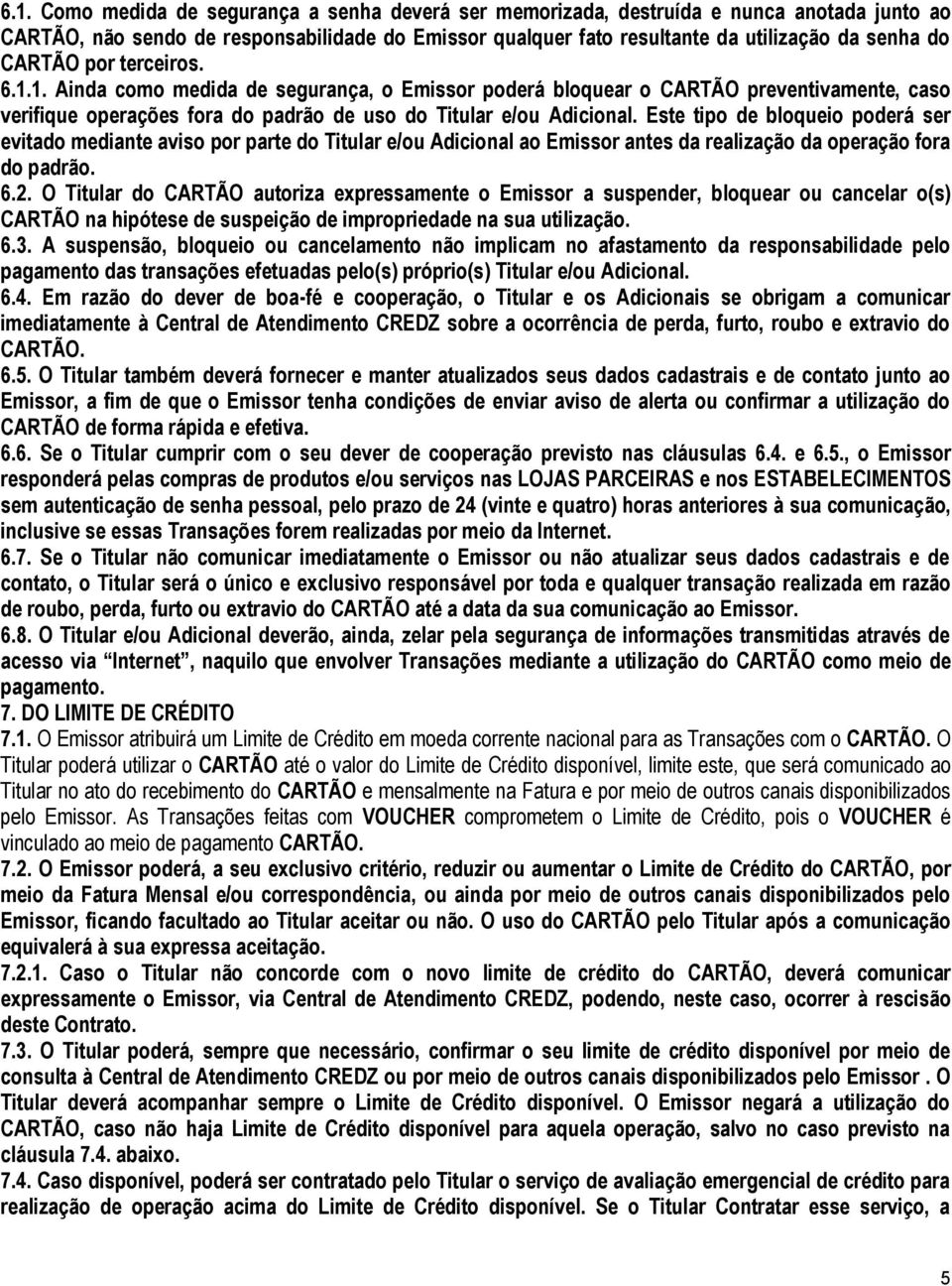 Este tipo de bloqueio poderá ser evitado mediante aviso por parte do Titular e/ou Adicional ao Emissor antes da realização da operação fora do padrão. 6.2.