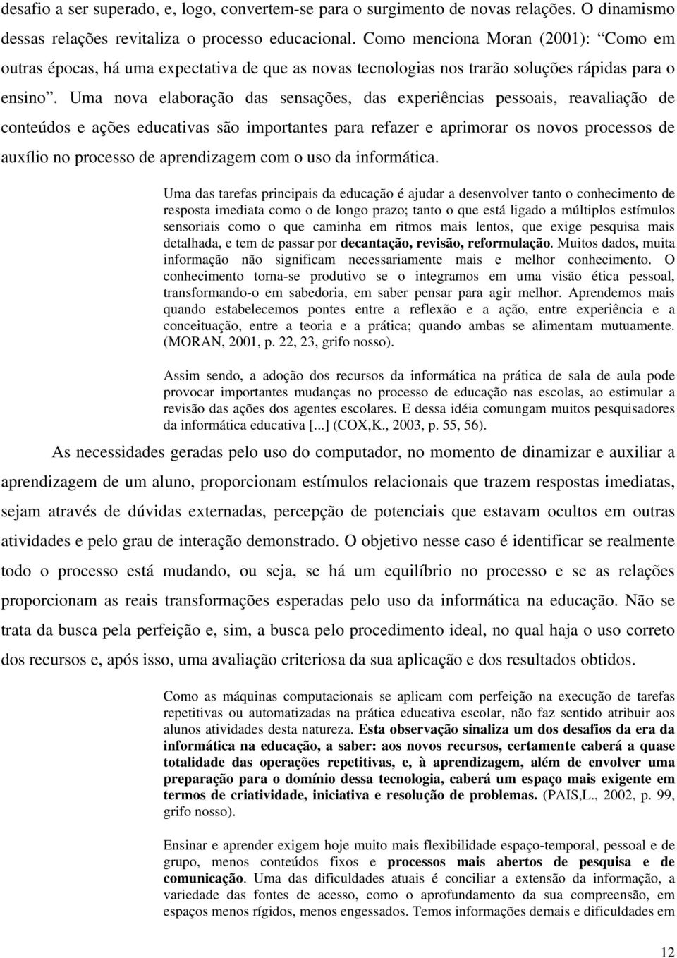 Uma nova elaboração das sensações, das experiências pessoais, reavaliação de conteúdos e ações educativas são importantes para refazer e aprimorar os novos processos de auxílio no processo de