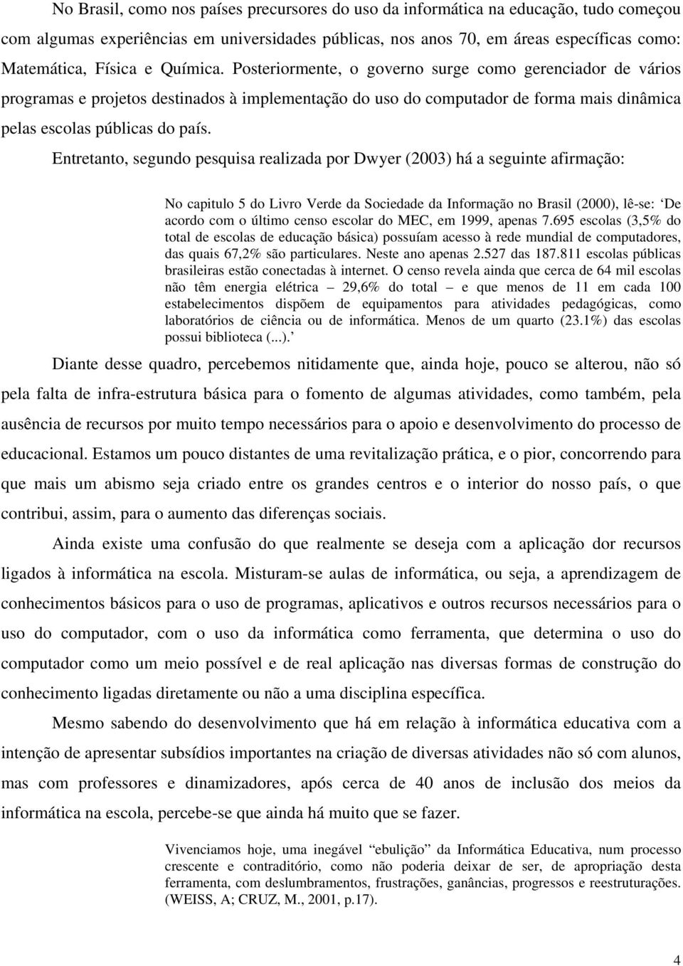 Entretanto, segundo pesquisa realizada por Dwyer (2003) há a seguinte afirmação: No capitulo 5 do Livro Verde da Sociedade da Informação no Brasil (2000), lê-se: De acordo com o último censo escolar