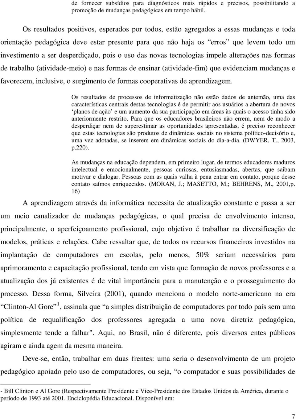 desperdiçado, pois o uso das novas tecnologias impele alterações nas formas de trabalho (atividade-meio) e nas formas de ensinar (atividade-fim) que evidenciam mudanças e favorecem, inclusive, o