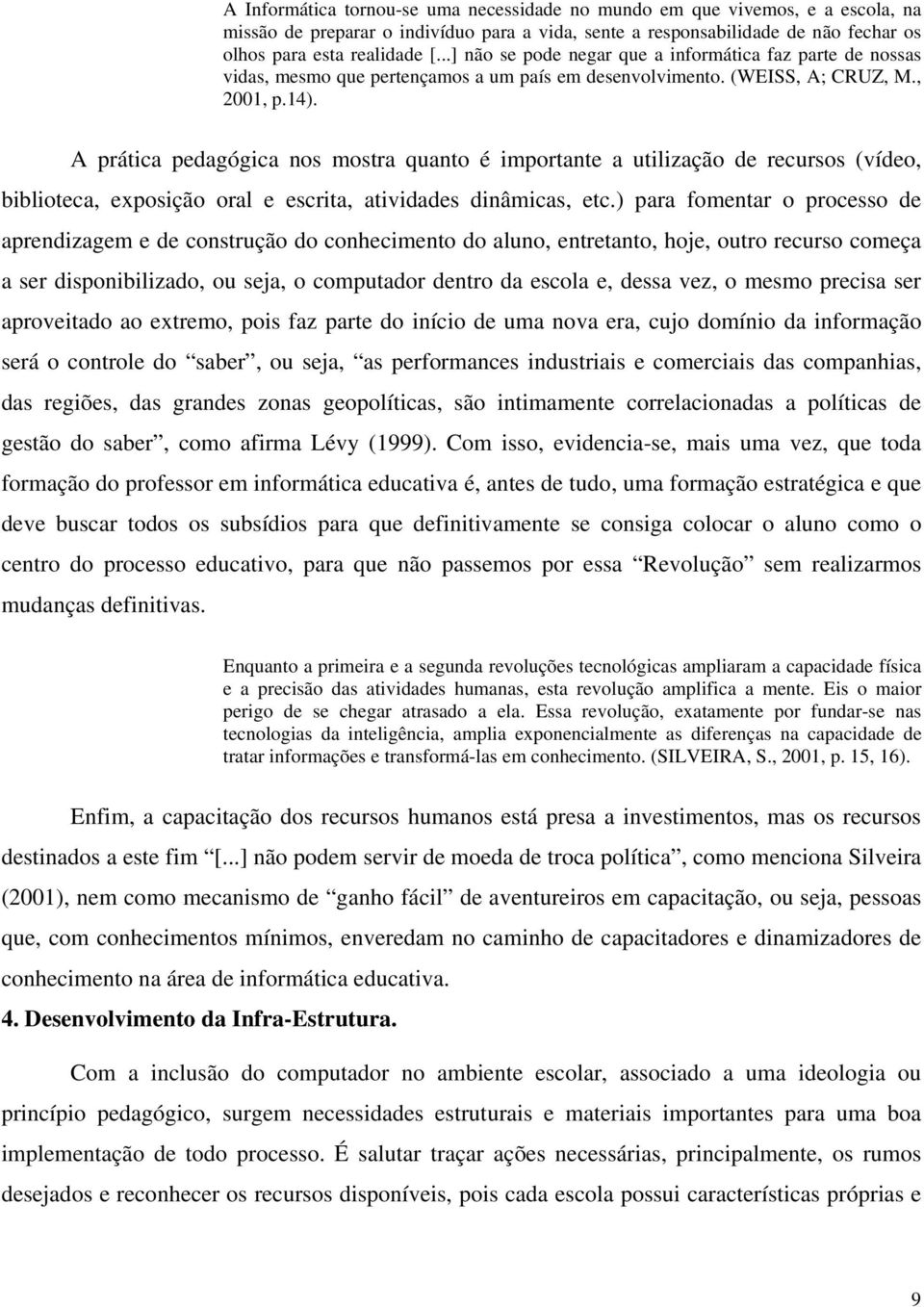 A prática pedagógica nos mostra quanto é importante a utilização de recursos (vídeo, biblioteca, exposição oral e escrita, atividades dinâmicas, etc.