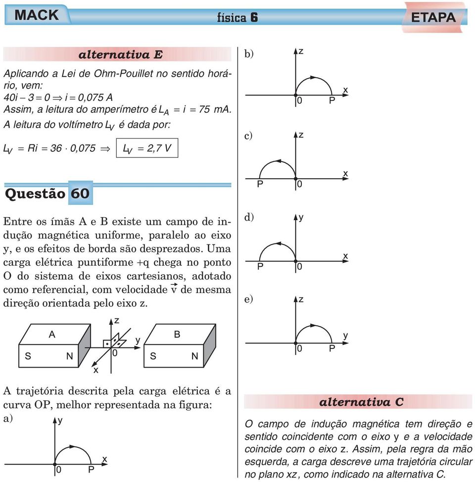 desprezados. Uma carga elétrica puntiforme +q chega no ponto O do sistema de eixos cartesianos, adotado como referencial, com velocidade v de mesma direção orientada pelo eixo z.