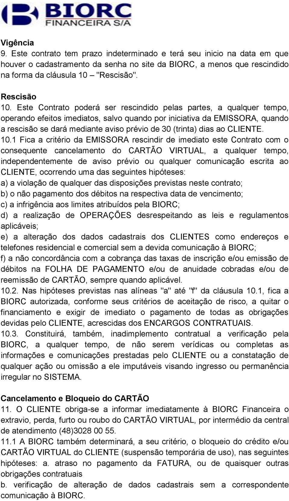 Este Contrato poderá ser rescindido pelas partes, a qualquer tempo, operando efeitos imediatos, salvo quando por iniciativa da EMISSORA, quando a rescisão se dará mediante aviso prévio de 30 (trinta)