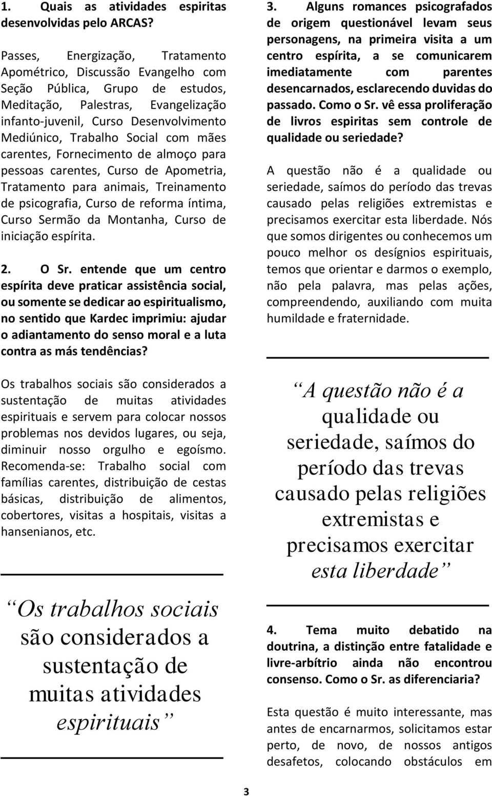 Social com mães carentes, Fornecimento de almoço para pessoas carentes, Curso de Apometria, Tratamento para animais, Treinamento de psicografia, Curso de reforma íntima, Curso Sermão da Montanha,