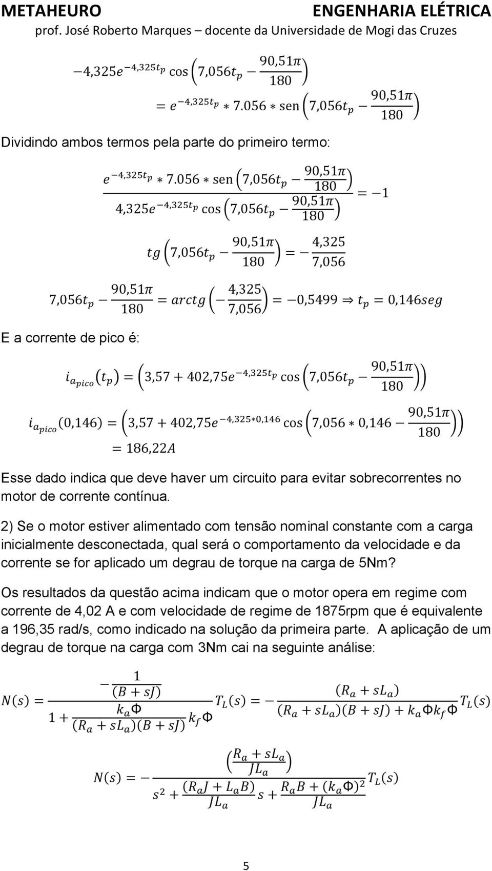 2) Se o motor estiver alimentado com tensão nominal constante com a carga inicialmente desconectada, qual será o comportamento da velocidade e da corrente se for