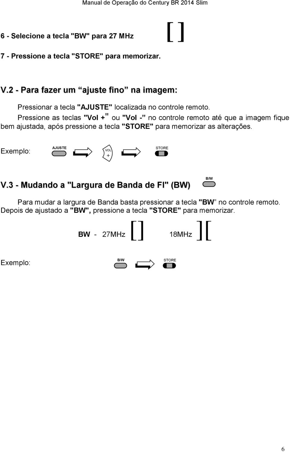 Pressione as teclas "Vol +" ou "Vol - no controle remoto até que a imagem fique bem ajustada, após pressione a tecla "STORE" para memorizar as alterações.