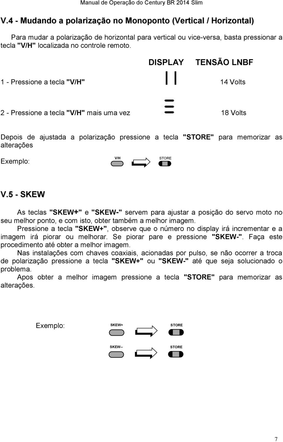 Exemplo: V/H STORE V.5 - SKEW As teclas "SKEW+" e "SKEW-" servem para ajustar a posição do servo moto no seu melhor ponto, e com isto, obter também a melhor imagem.