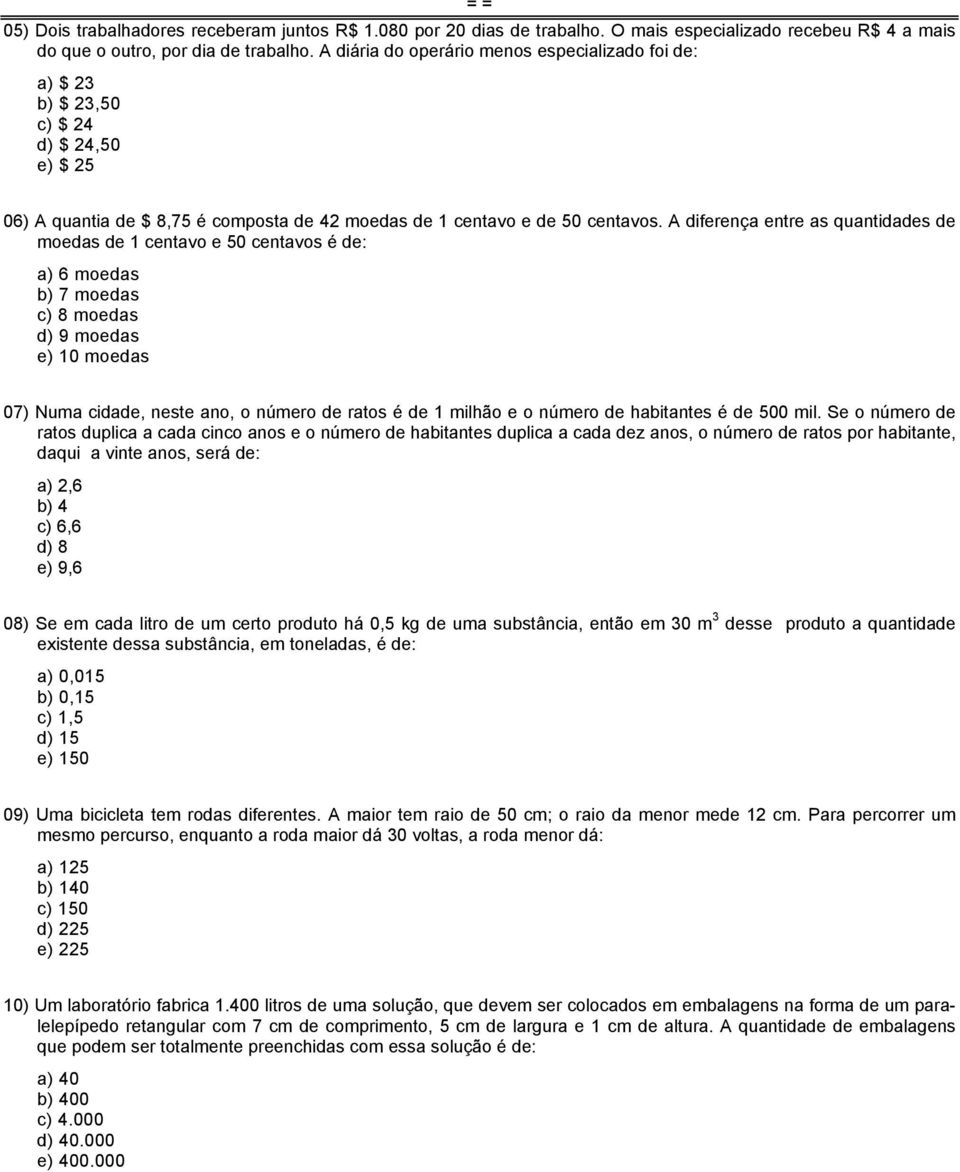 A diferença entre as quantidades de moedas de 1 centavo e 50 centavos é de: a) 6 moedas b) 7 moedas c) 8 moedas d) 9 moedas e) 10 moedas 07) Numa cidade, neste ano, o número de ratos é de 1 milhão e