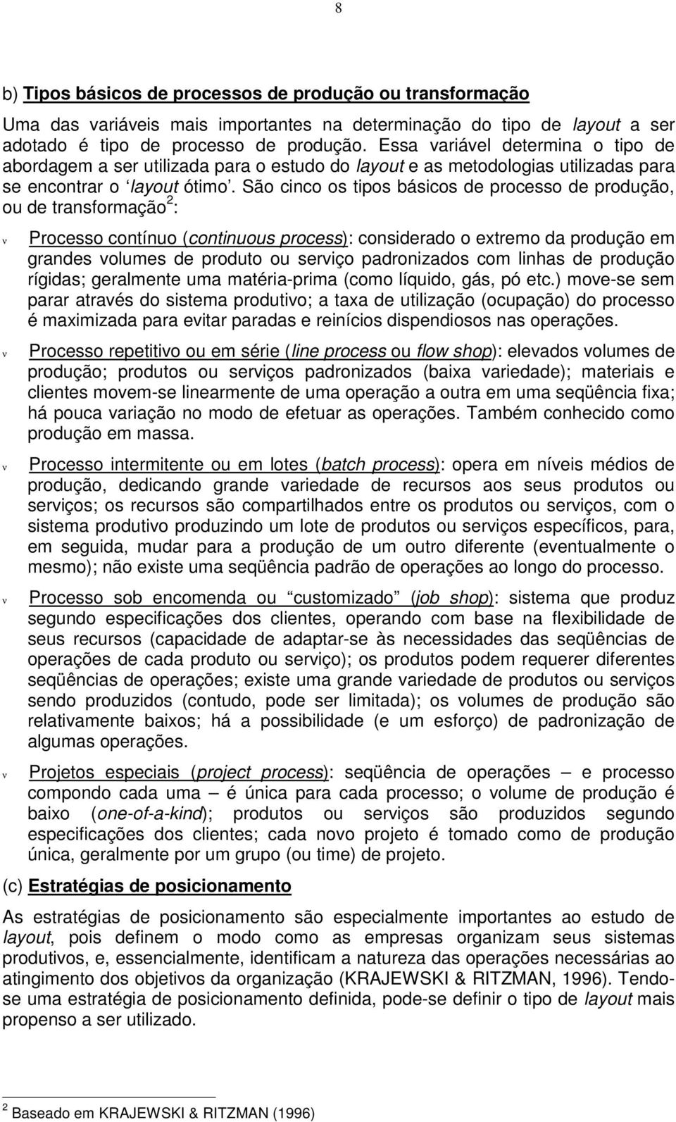 São cinco os tipos básicos de processo de produção, ou de transformação 2 : ν ν ν ν Processo contínuo (continuous process): considerado o extremo da produção em grandes volumes de produto ou serviço