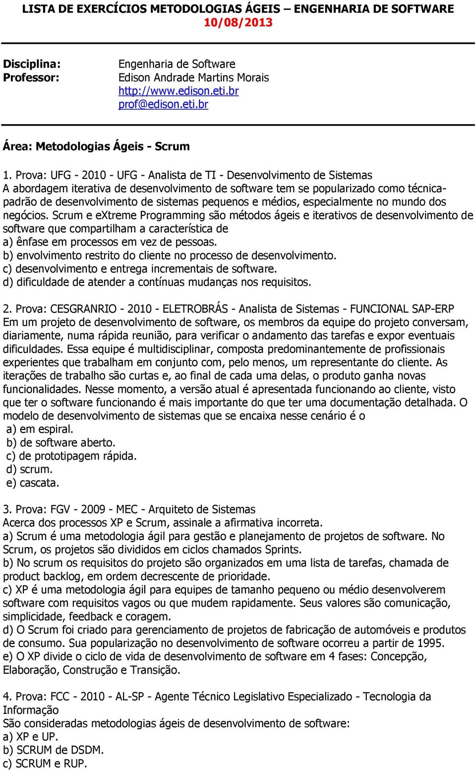 Prova: UFG - 2010 - UFG - Analista de TI - Desenvolvimento de Sistemas A abordagem iterativa de desenvolvimento de software tem se popularizado como técnicapadrão de desenvolvimento de sistemas