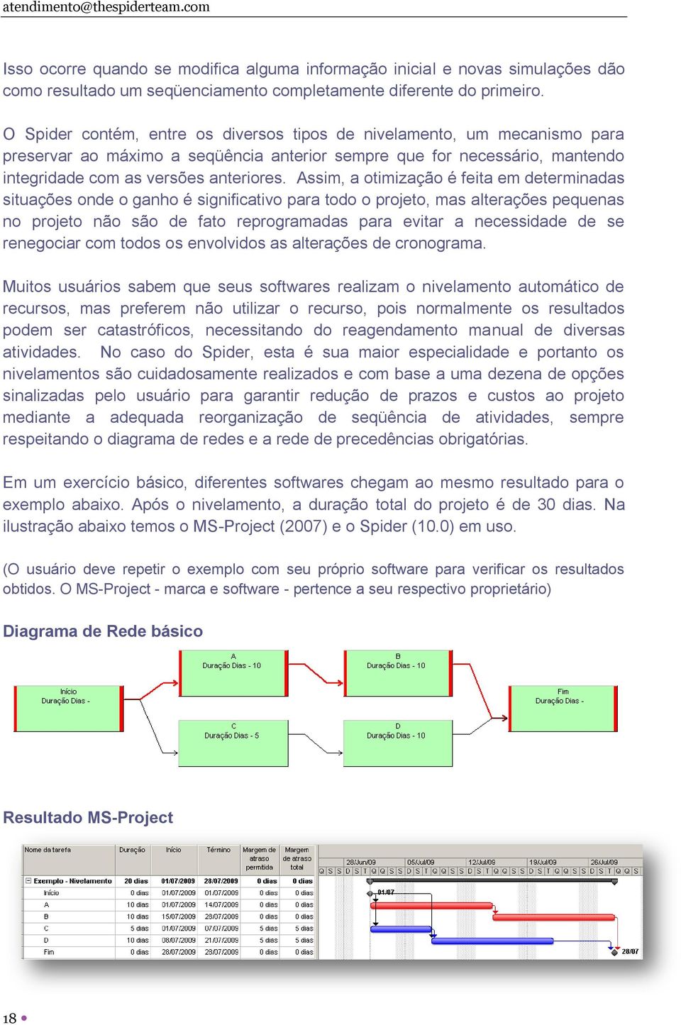 Assim, a otimização é feita em determinadas situações onde o ganho é significativo para todo o projeto, mas alterações pequenas no projeto não são de fato reprogramadas para evitar a necessidade de