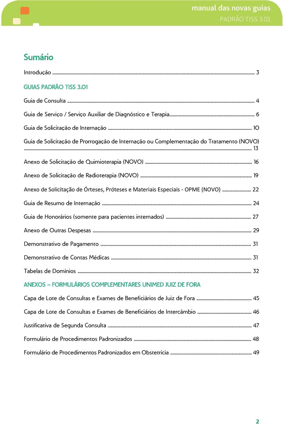 .. 19 Anexo de Solicitação de Órteses, Próteses e Materiais Especiais - OPME (NOVO)... 22 Guia de Resumo de Internação... 24 Guia de Honorários (somente para pacientes internados).