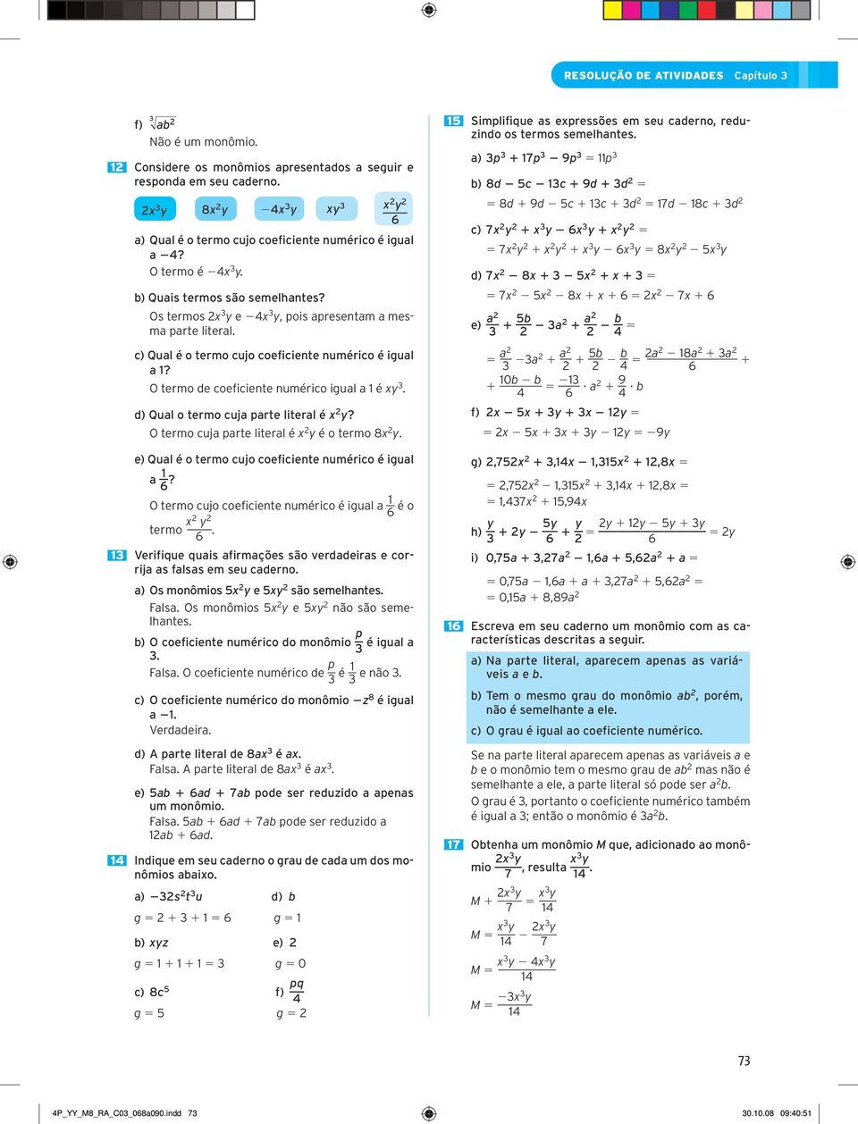 O termo de coeficiente numérico igual a 1 é xy 3. d) Qual o termo cuja parte literal é x y? O termo cuja parte literal é x y é o termo 8x y. e) Qual é o termo cujo coeficiente numérico é igual a 1 6?