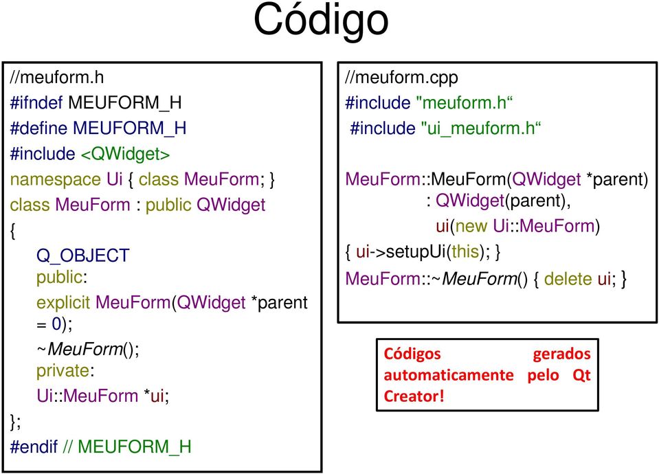 }; Q_OBJECT public: explicit MeuForm(QWidget *parent = 0); ~MeuForm(); private: Ui::MeuForm *ui; #endif // MEUFORM_H